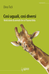 Così uguali, così diversi. 20 storie di animali che ce l hanno fatto. Ediz. illustrata