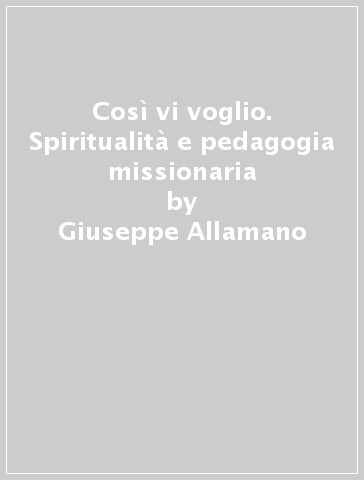 Così vi voglio. Spiritualità e pedagogia missionaria - Giuseppe Allamano