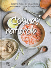 Cosmesi naturale. Ricette facili da realizzare per una bellezza splendente. Ediz. a colori