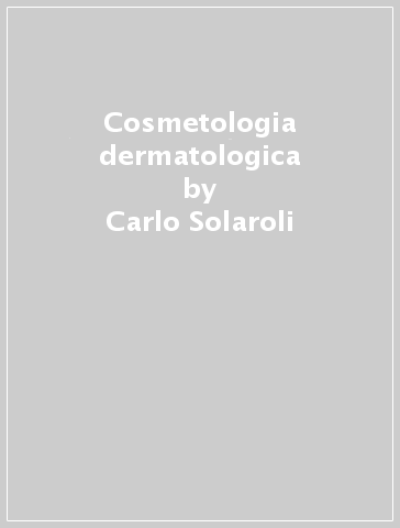 Cosmetologia dermatologica - Carlo Solaroli