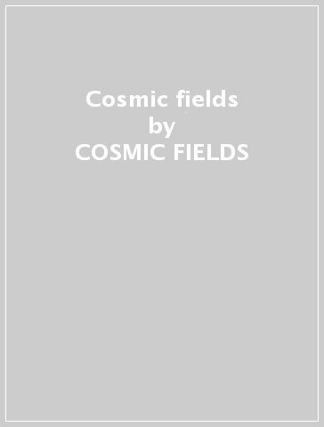 Cosmic fields - COSMIC FIELDS