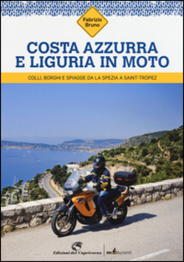 Costa Azzurra e Liguria in moto. Colli, borghi e spiagge da La Spezia a Saint-Tropez - Fabrizio Bruno