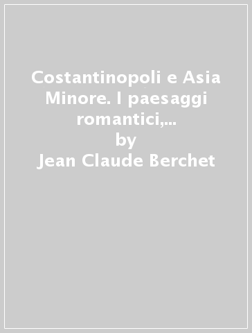 Costantinopoli e Asia Minore. I paesaggi romantici, le notti del Ramazan - Jean-Claude Berchet