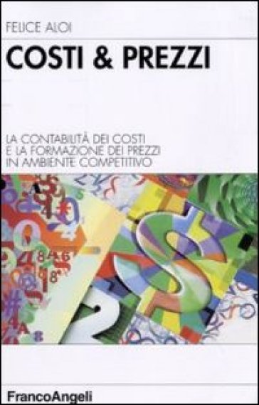 Costi & prezzi. La contabilità dei costi e la formazione dei prezzi in ambiente competitivo - Felice Aloi
