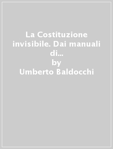 La Costituzione invisibile. Dai manuali di storia all'immaginario civico degli italiani - Umberto Baldocchi - Marinella Lizza