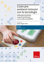 Costruire ambienti inclusivi con le tecnologie. Indicazioni teoriche e spunti pratici per una scuola accessibile