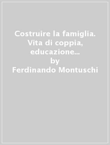 Costruire la famiglia. Vita di coppia, educazione dei figli con l'analisi transazionale - Ferdinando Montuschi