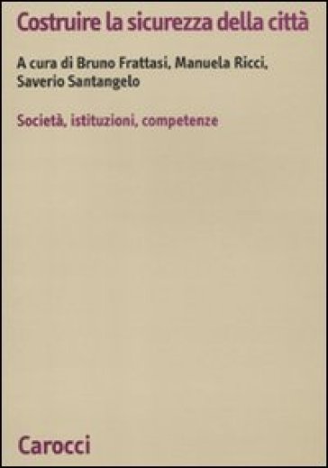 Costruire la sicurezza della città. società, istituzioni, competenze - Bruno Frattasi