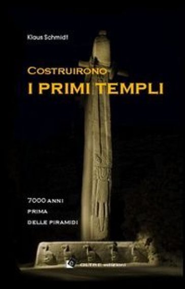 Costruirono i primi templi. 7000 anni prima delle piramidi - Klaus Schmidt