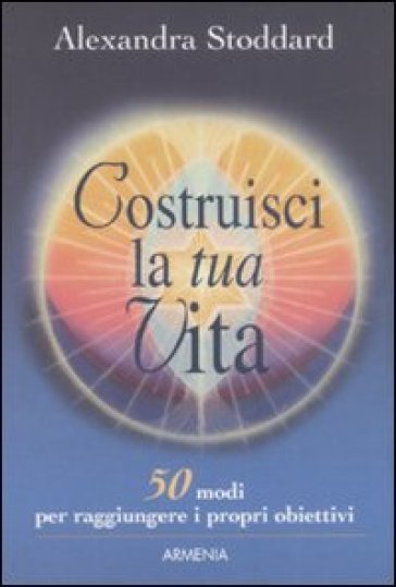 Costruisci la tua vita - Alexandra Stoddard