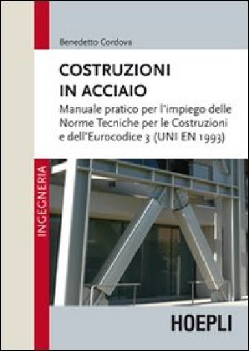 Costruzioni in acciaio. Manuale pratico per l'impiego delle norme tecniche per le costruzioni e dell'Eurocodice 3 (UNI EN 1993) - Benedetto Cordova