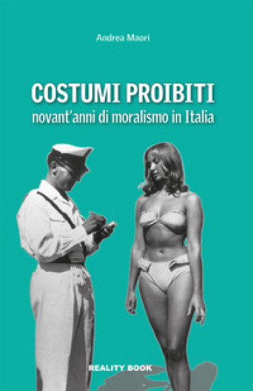 Costumi proibiti. Novant'anni di moralismo in Italia - Andrea Maori