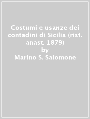 Costumi e usanze dei contadini di Sicilia (rist. anast. 1879) - Marino S. Salomone