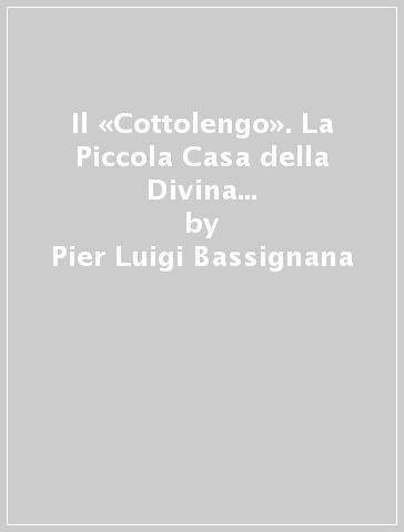 Il «Cottolengo». La Piccola Casa della Divina Provvidenza. Ediz. illustrata - Pier Luigi Bassignana - Giuliana Galli