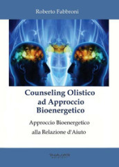 Counseling olistico ad approccio bioenergetico. Approccio bioenergetico alla relazione d aiuto