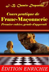 Cours pratique de franc-maçonnerie : Premier cahier, grade d apprenti (avec préface, annexes et dossier sur l oeuvre) [édition intégrale revue et mise à jour]