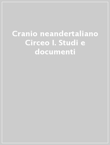 Cranio neandertaliano Circeo I. Studi e documenti