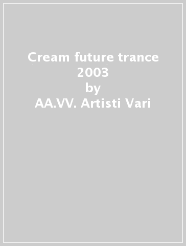Cream future trance 2003 - AA.VV. Artisti Vari