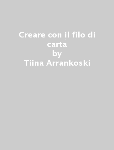 Creare con il filo di carta - Tiina Arrankoski