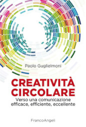 Creatività circolare. Verso una comunicazione efficace, efficiente, eccellente