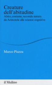 Creature dell abitudine. Abito, costume, seconda natura da Aristotele alle scienze cognitive