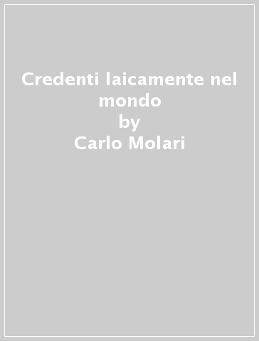 Credenti laicamente nel mondo - Carlo Molari