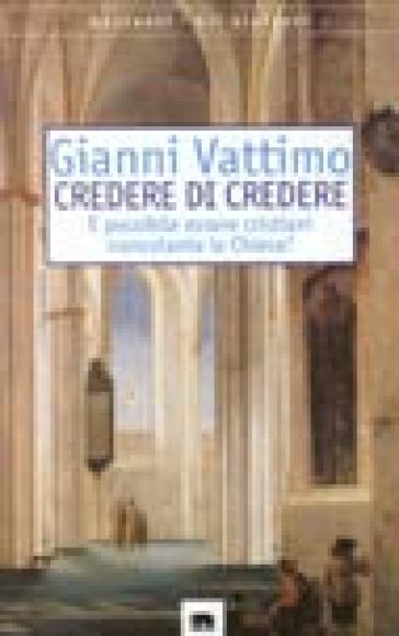 Credere di credere. E possibile essere cristiani nonostante la chiesa? - Gianni Vattimo