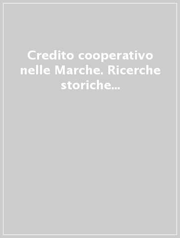 Credito cooperativo nelle Marche. Ricerche storiche e problemi attuali 1896-2007