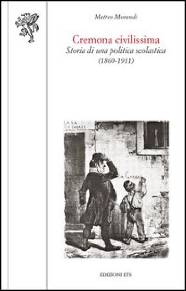Cremona civilissima. Storia di una politica scolastica (1860-1911) - Matteo Morandi