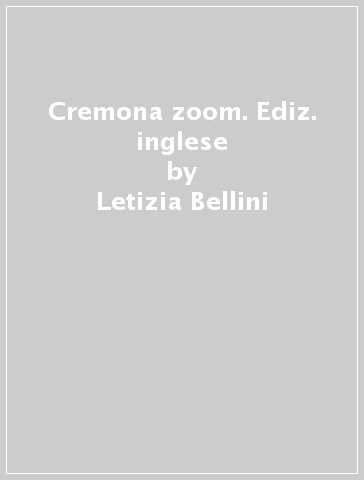 Cremona zoom. Ediz. inglese - Letizia Bellini