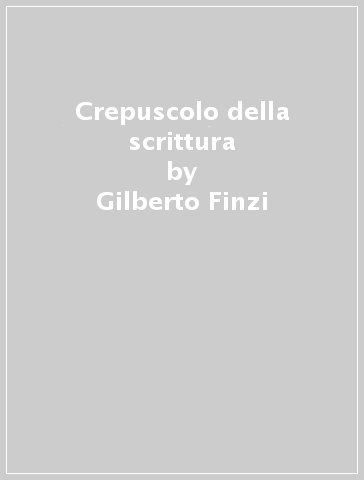 Crepuscolo della scrittura - Gilberto Finzi