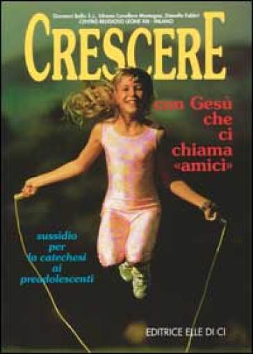 Crescere con Gesù che ci chiama «Amici». Sussidio per la catechesi ai preadolescenti - Giovanni Ballis - Silvana Cavallaro Montagna - Dianella Fabbri