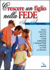 Crescere un figlio nella fede. Dalla nascita all età adulta, come esprimere l amore, la fede, la fiducia