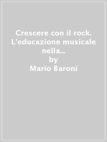 Crescere con il rock. L'educazione musicale nella società dei mass-media - Mario Baroni - Franco Nanni