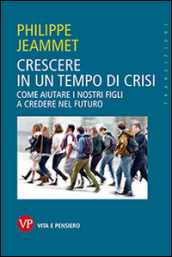 Crescere in un tempo di crisi. Come aiutare i nostri figli a credere nel futuro