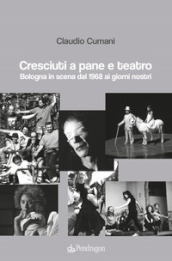 Cresciuti a pane e teatro. Bologna in scena dal 1968 ai giorni nostri