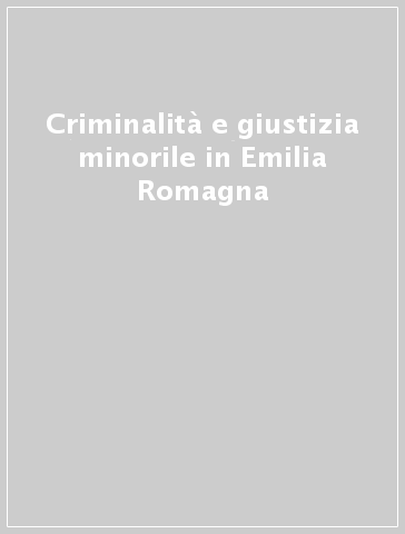 Criminalità e giustizia minorile in Emilia Romagna