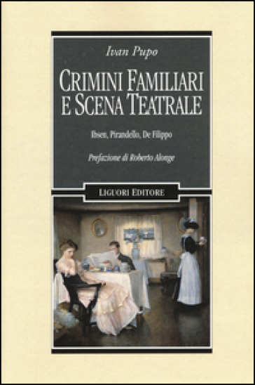 Crimini familiari e scena teatrale. Ibsen, Pirandello, De Filippo - Ivan Pupo