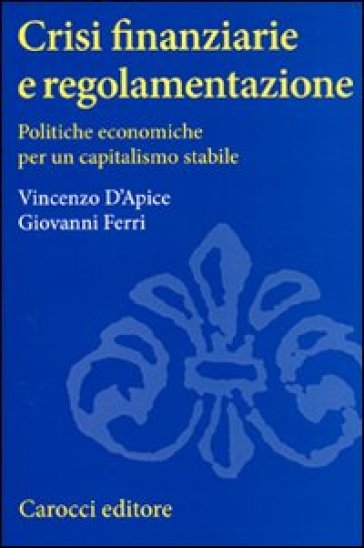 Crisi finanziarie e regolamentazione. Politiche economiche per un capitalismo stabile - Vincenzo D