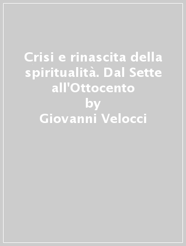 Crisi e rinascita della spiritualità. Dal Sette all'Ottocento - Giovanni Velocci