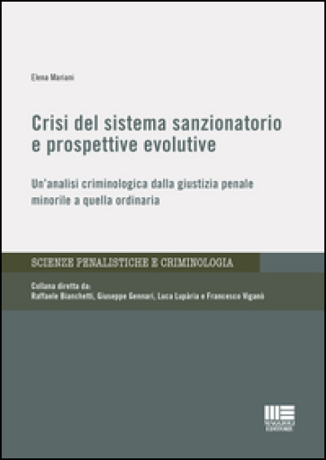 Crisi del sistema sanzionatorio e prospettive evolutive. Un'analisi criminologica dalla giustizia penale minorile a quella ordinaria - Elena Mariani