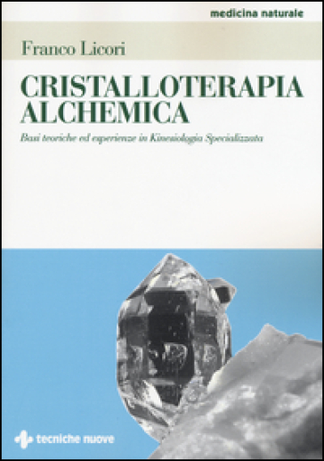 Cristalloterapia alchemica. Basi teoriche ed esperienze in kinesiologia specializzata - Franco Licori