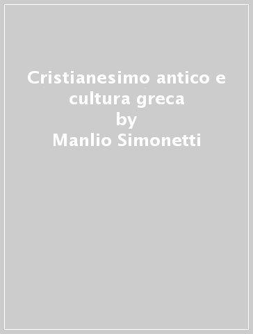 Cristianesimo antico e cultura greca - Manlio Simonetti