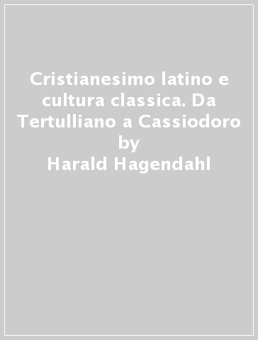 Cristianesimo latino e cultura classica. Da Tertulliano a Cassiodoro - Harald Hagendahl