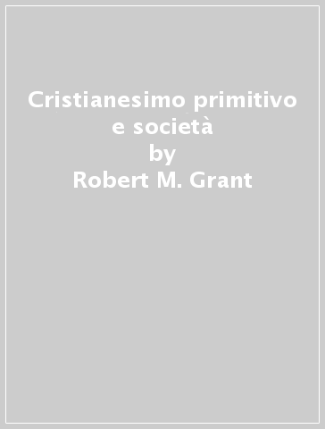 Cristianesimo primitivo e società - Robert M. Grant