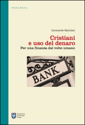 Cristiani e uso del denaro. Per una finanza dal volto umano - Leonardo Salutati