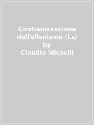 Cristianizzazione dell'ellenismo (La) - Claudio Micaelli