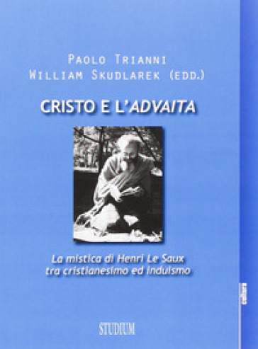 Cristo e l'Advaita. La mistica di Henri Le Saux tra cristianesimo e induismo - Paolo Trianni - William Skudlarek