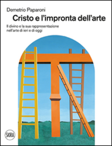 Cristo e l'impronta dell'arte. Il divino e la sua rappresentazione nell'arte di ieri e di oggi - Demetrio Paparoni