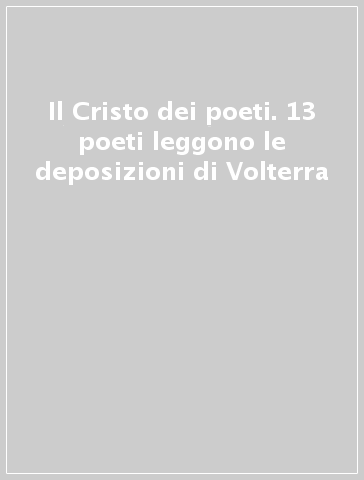 Il Cristo dei poeti. 13 poeti leggono le deposizioni di Volterra